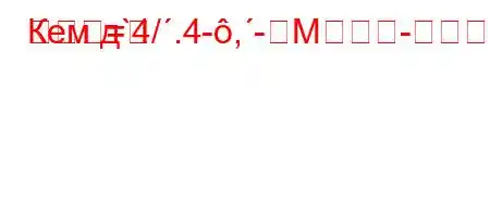 Кем д`4/.4-,-M-
=